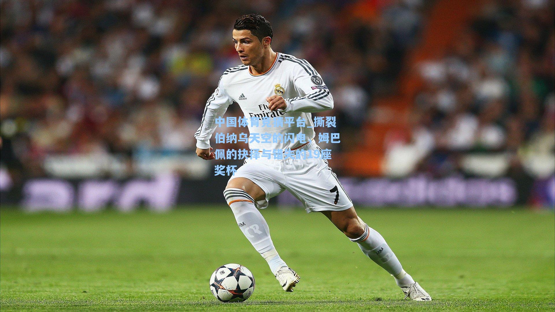 中国体育竞猜平台_撕裂伯纳乌天空的闪电，姆巴佩的抉择与错失的19座奖杯