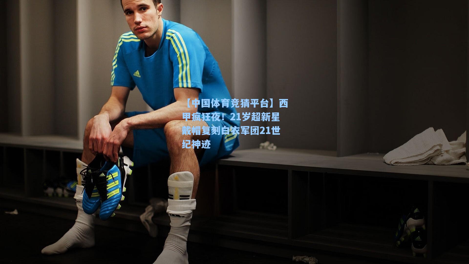 【中国体育竞猜平台】西甲疯狂夜！21岁超新星戴帽复刻白衣军团21世纪神迹