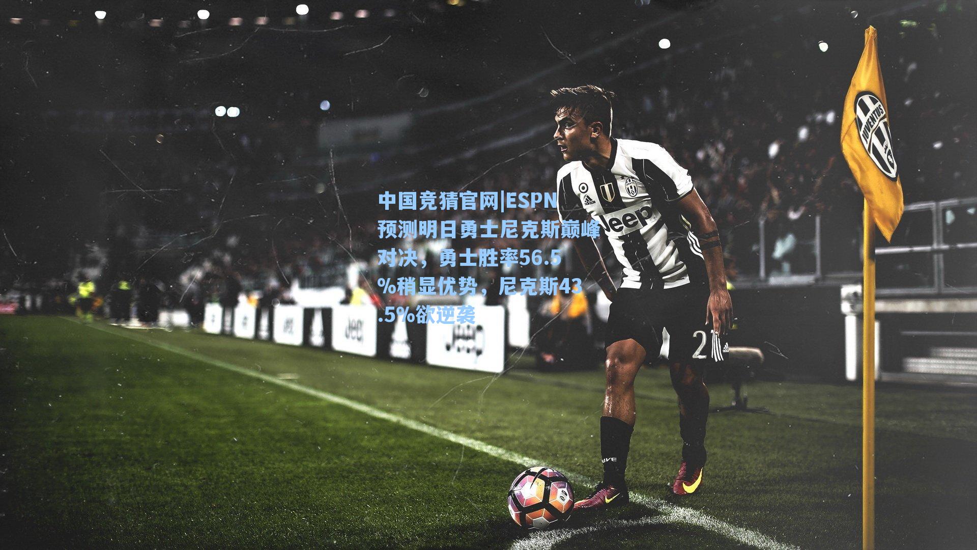 中国竞猜官网|ESPN预测明日勇士尼克斯巅峰对决,勇士胜率56.5%稍显优势,尼克斯43.5%欲逆袭
