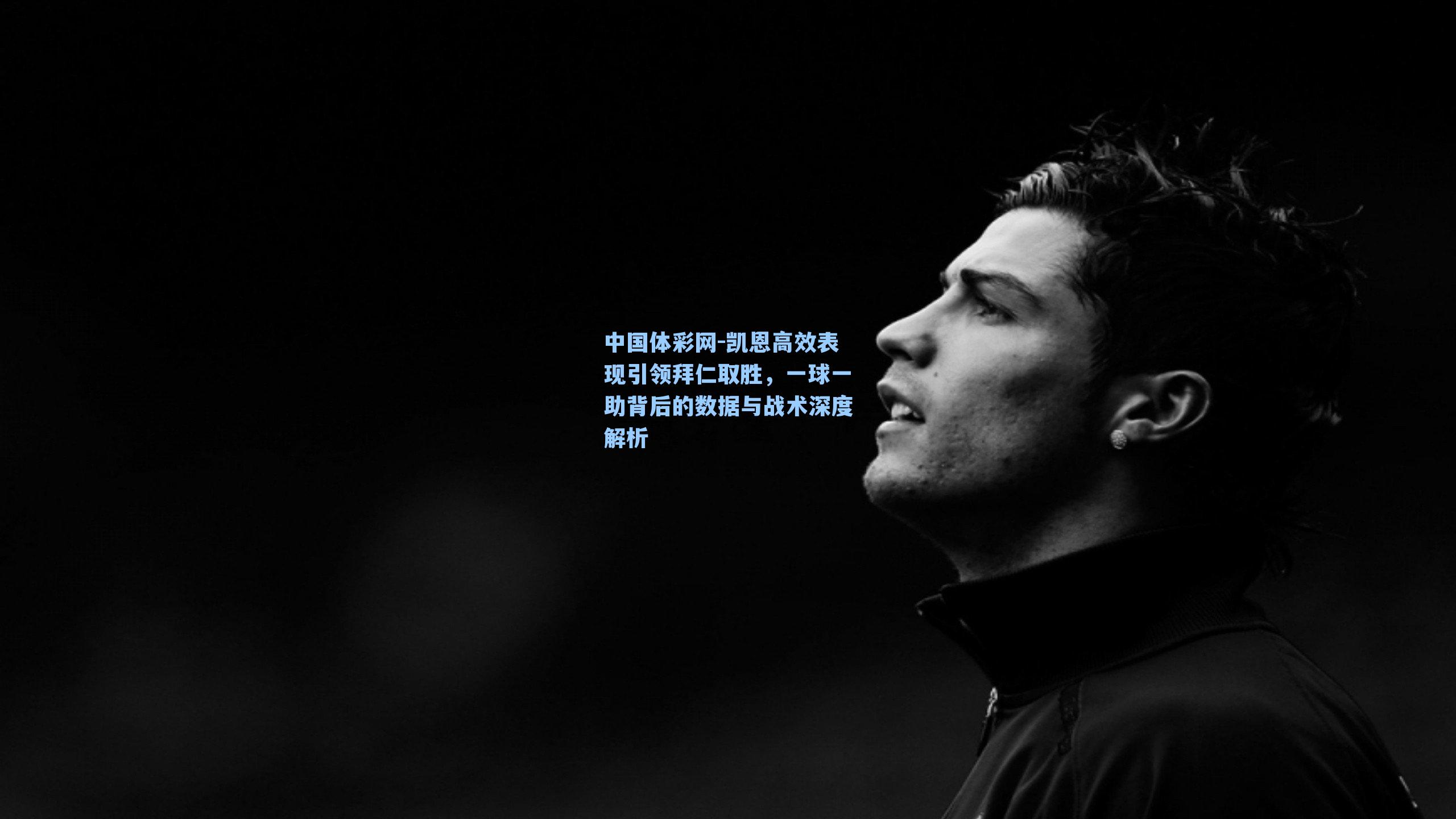 凯恩高效表现引领拜仁取胜，一球一助背后的数据与战术深度解析