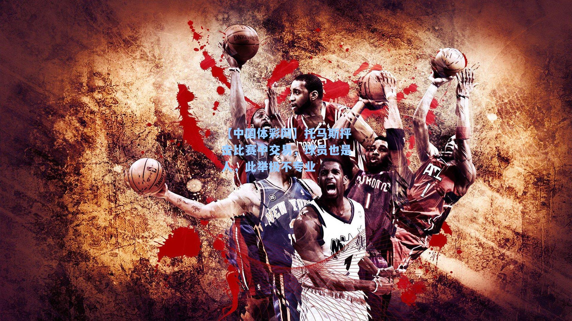 托马斯抨击比赛中交易，球员也是人，此举极不专业