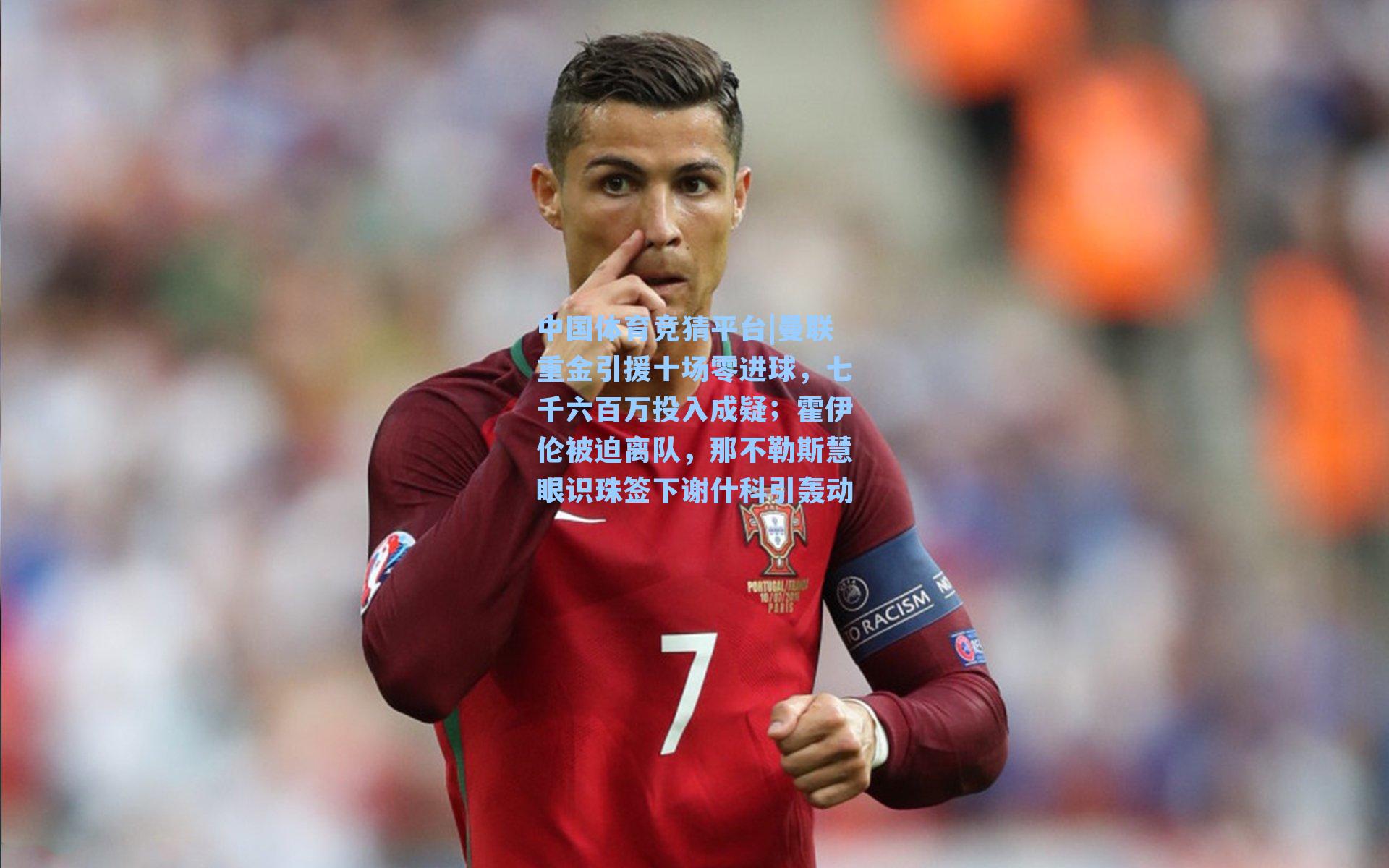 曼联重金引援十场零进球，七千六百万投入成疑；霍伊伦被迫离队，那不勒斯慧眼识珠签下谢什科引轰动