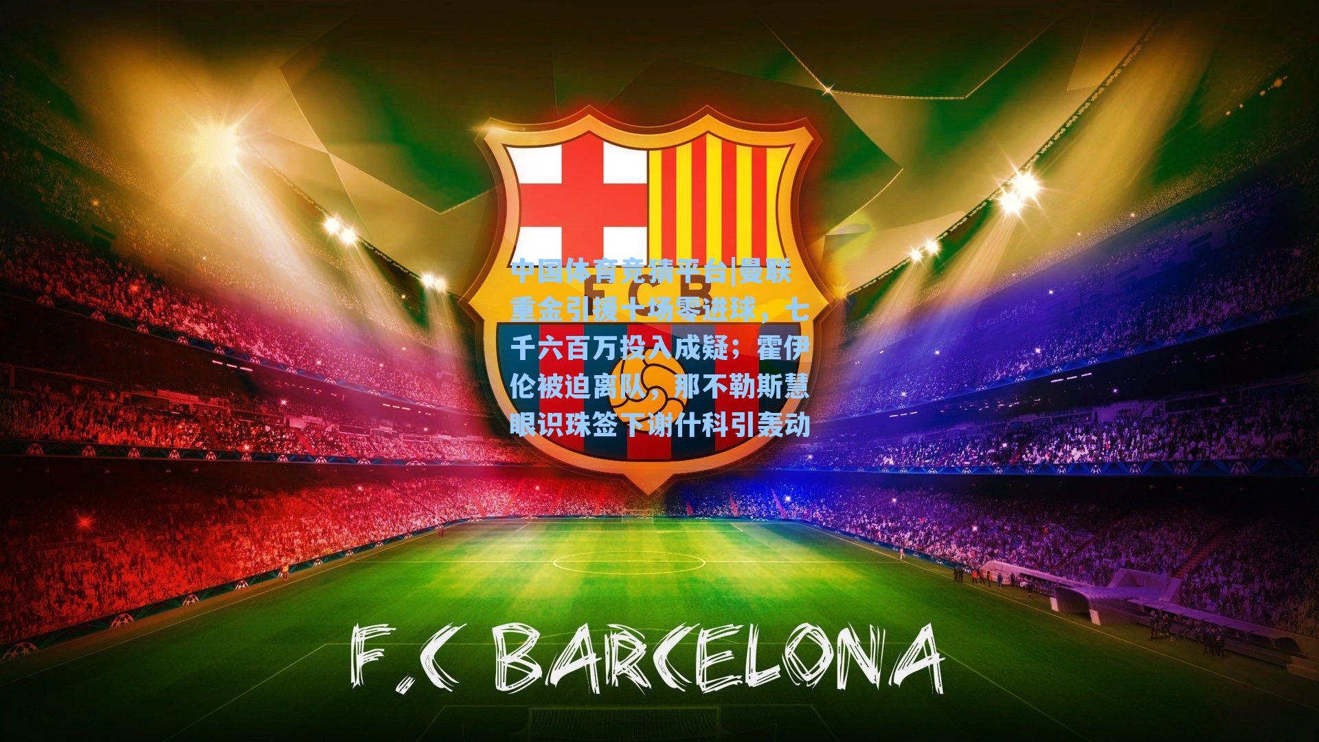 曼联重金引援十场零进球，七千六百万投入成疑；霍伊伦被迫离队，那不勒斯慧眼识珠签下谢什科引轰动