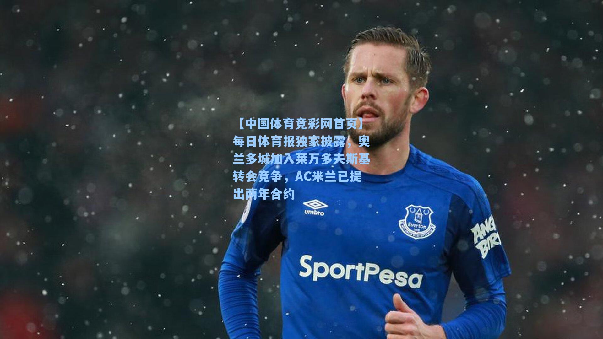 【中国体育竞彩网首页】每日体育报独家披露，奥兰多城加入莱万多夫斯基转会竞争，AC米兰已提出两年合约