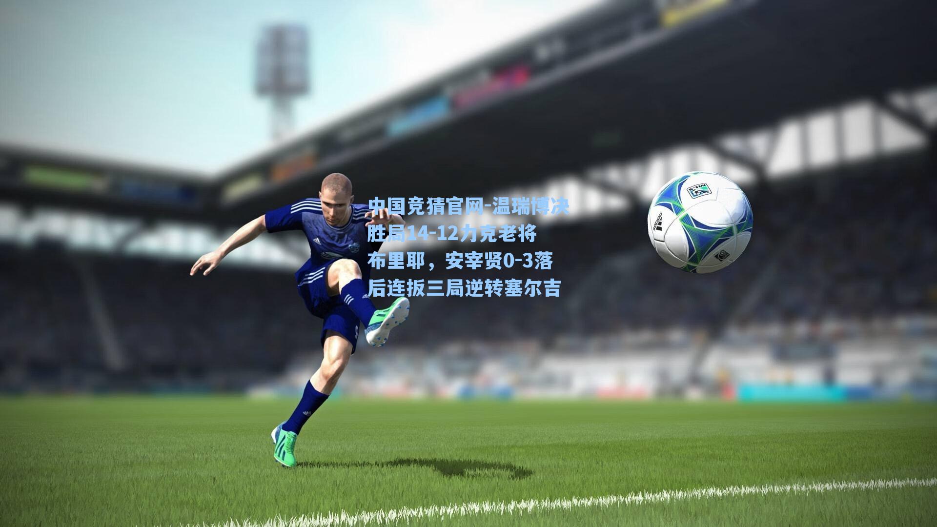 温瑞博决胜局14-12力克老将布里耶，安宰贤0-3落后连扳三局逆转塞尔吉