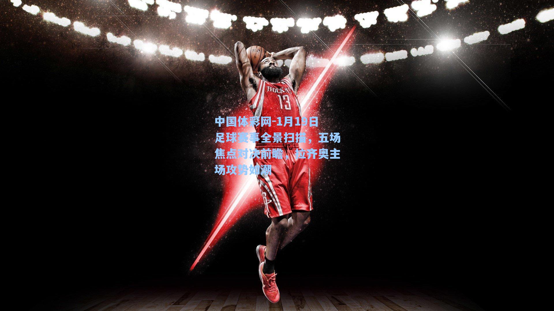 1月19日足球赛事全景扫描，五场焦点对决前瞻，拉齐奥主场攻势如潮