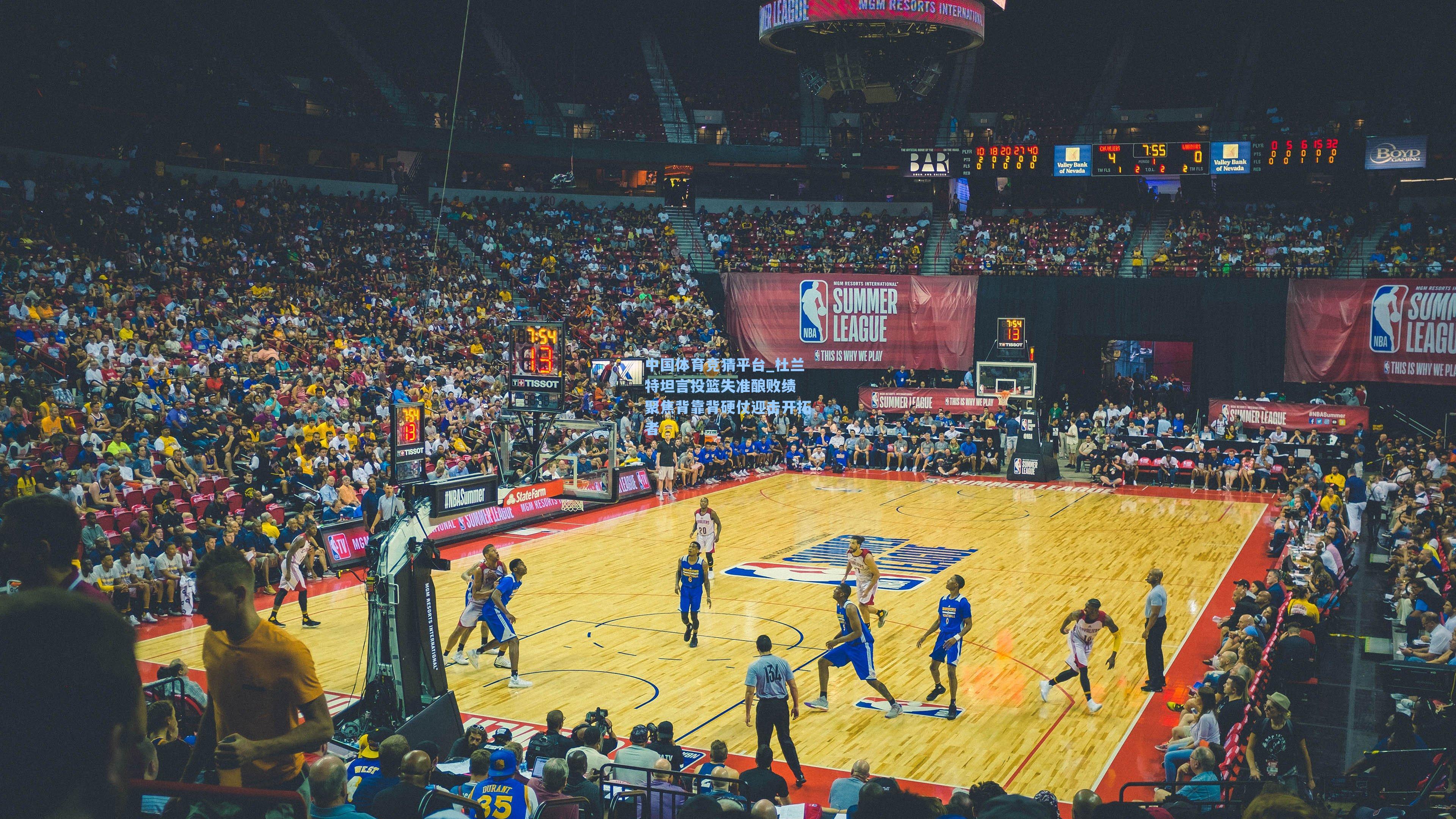 中国体育竞猜平台_杜兰特坦言投篮失准酿败绩 聚焦背靠背硬仗迎击开拓者