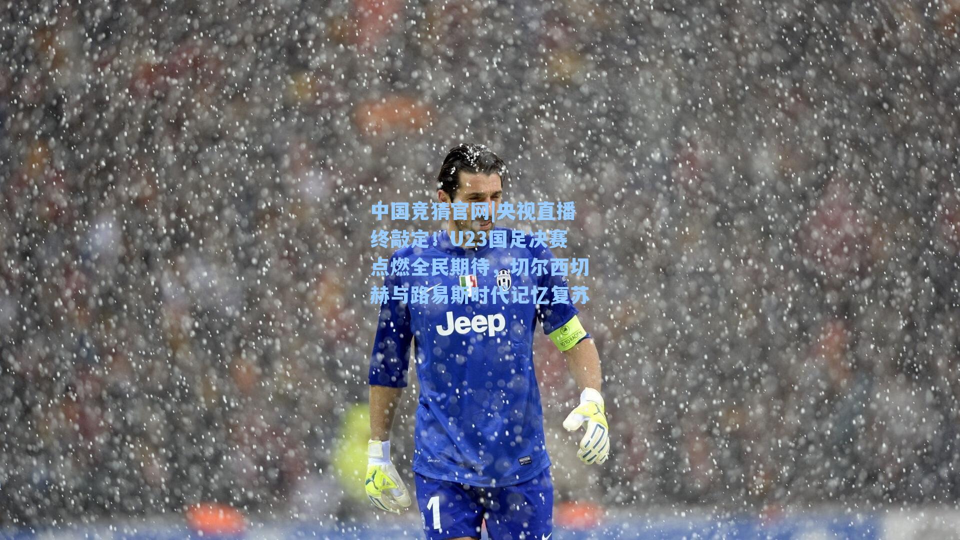央视直播终敲定！U23国足决赛点燃全民期待，切尔西切赫与路易斯时代记忆复苏