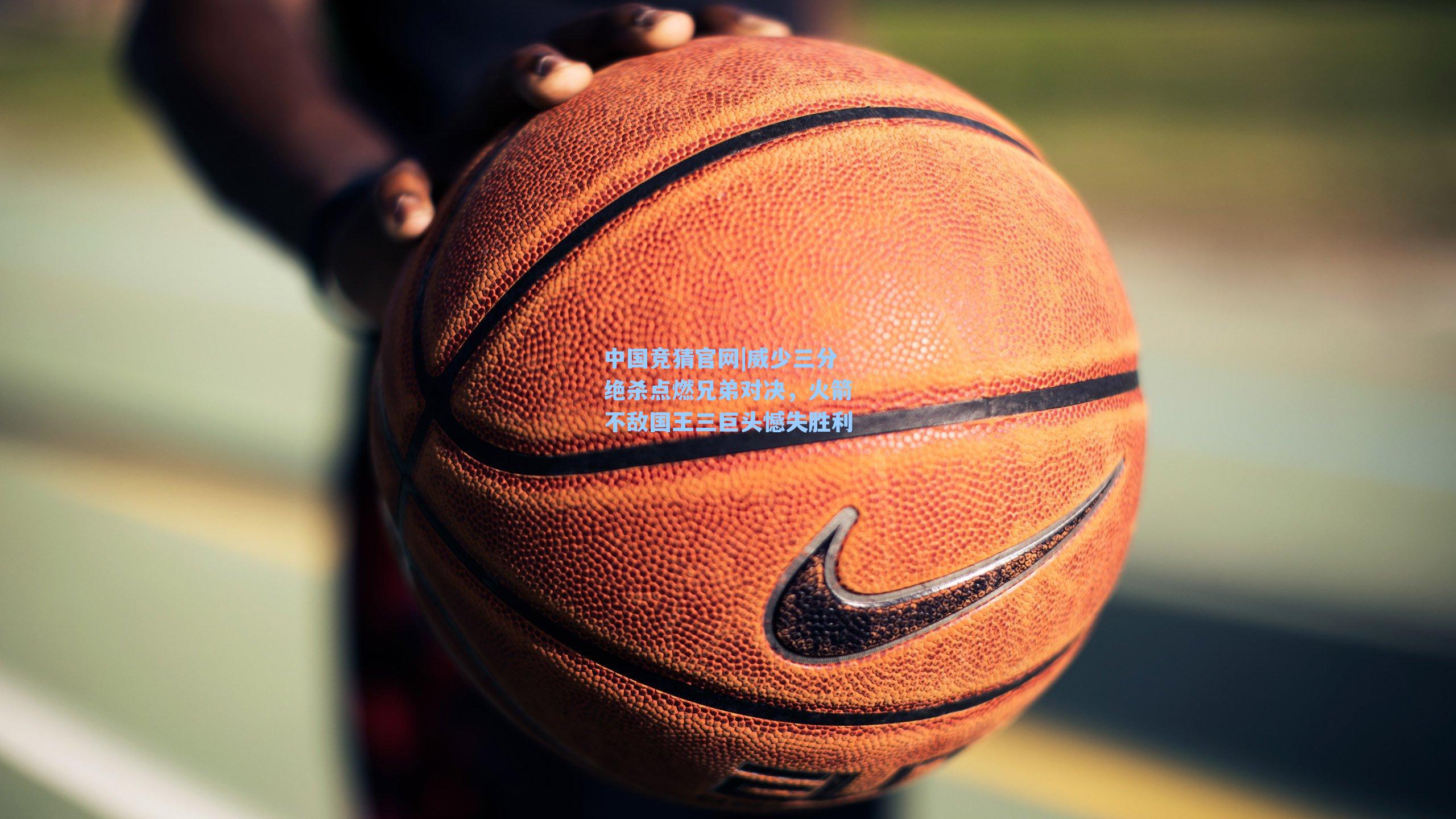 威少三分绝杀点燃兄弟对决，火箭不敌国王三巨头憾失胜利