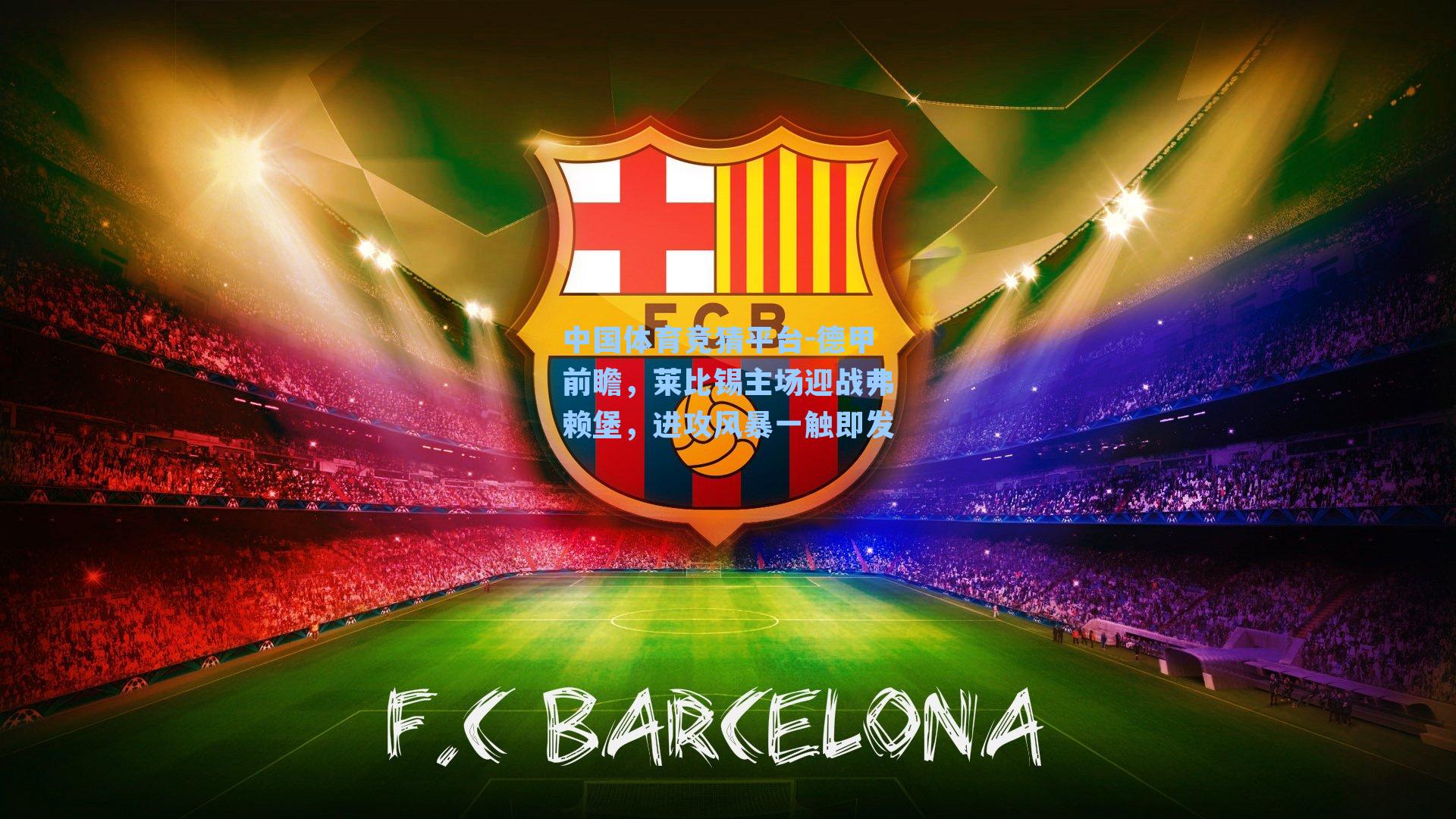 中国体育竞猜平台-德甲前瞻,莱比锡主场迎战弗赖堡,进攻风暴一触即发