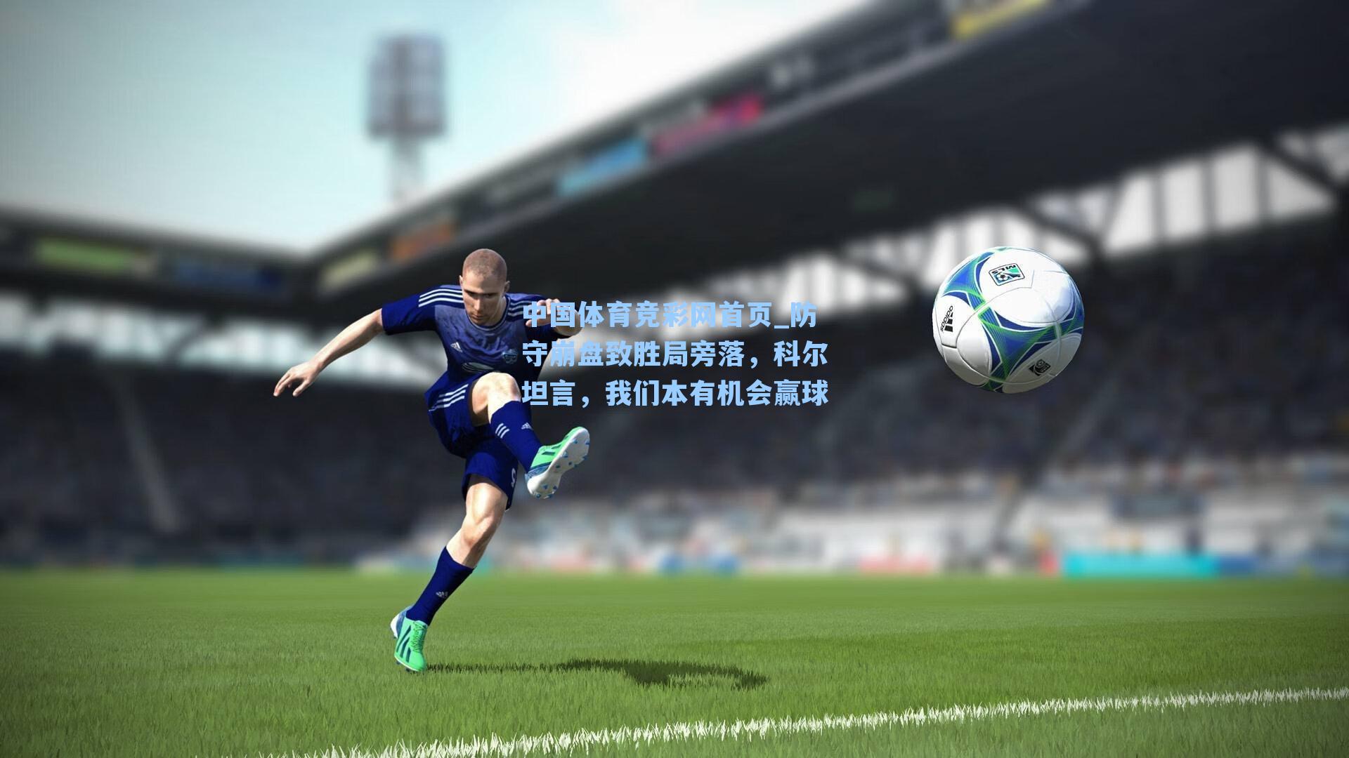 中国体育竞彩网首页_防守崩盘致胜局旁落,科尔坦言,我们本有机会赢球
