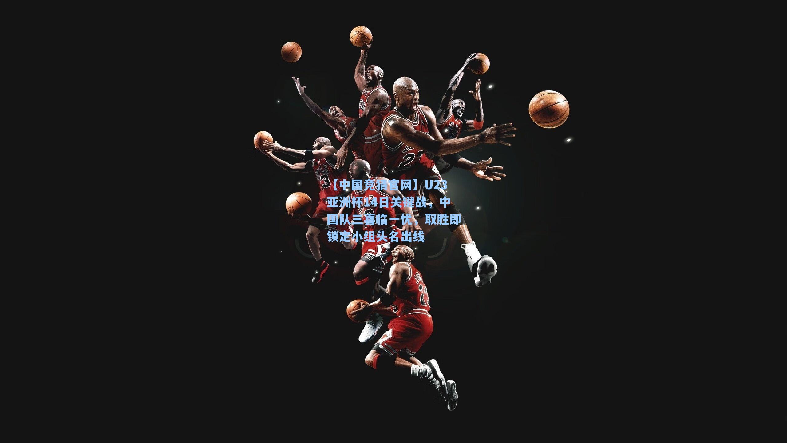 U23亚洲杯14日关键战，中国队三喜临一忧，取胜即锁定小组头名出线