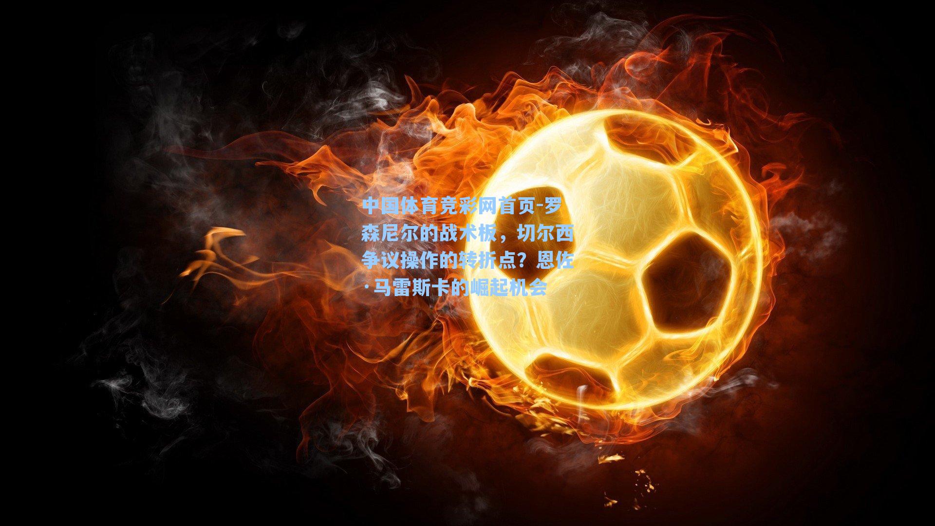 罗森尼尔的战术板，切尔西争议操作的转折点？恩佐·马雷斯卡的崛起机会