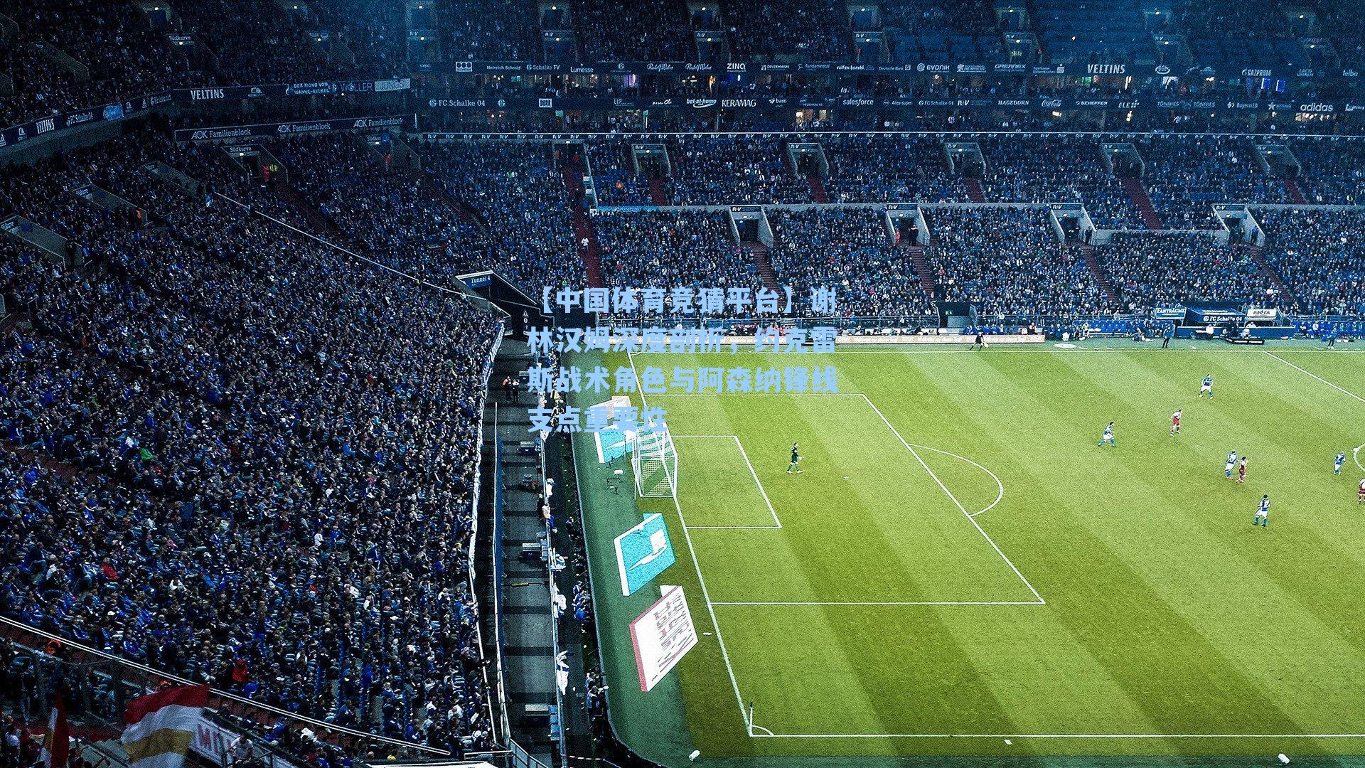 谢林汉姆深度剖析，约克雷斯战术角色与阿森纳锋线支点重要性