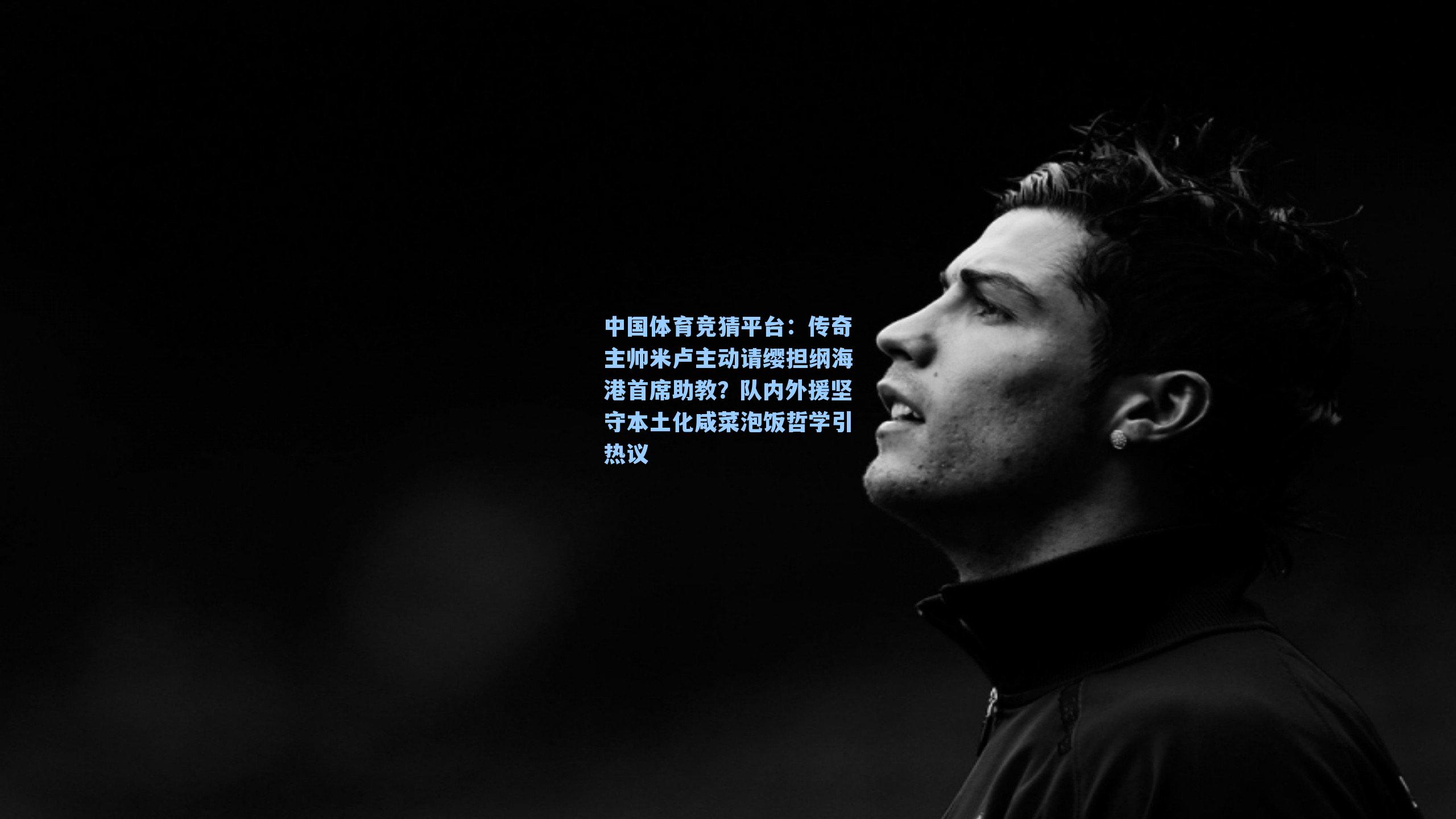 传奇主帅米卢主动请缨担纲海港首席助教？队内外援坚守本土化咸菜泡饭哲学引热议