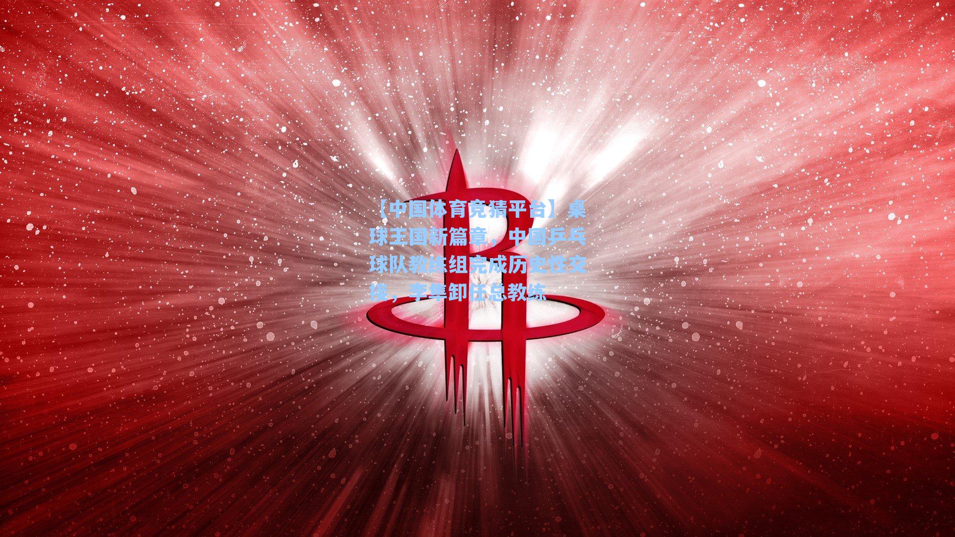 桌球王国新篇章，中国乒乓球队教练组完成历史性交接，李隼卸任总教练