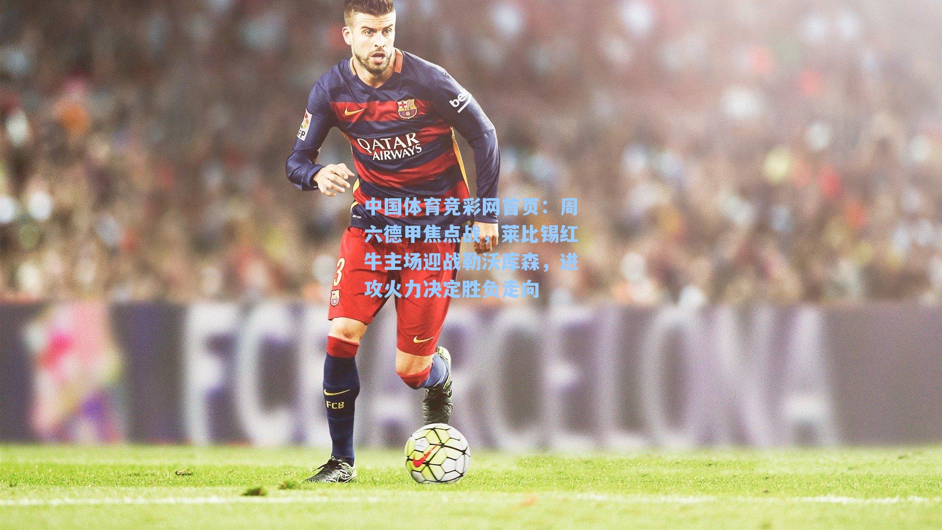 周六德甲焦点战，莱比锡红牛主场迎战勒沃库森，进攻火力决定胜负走向