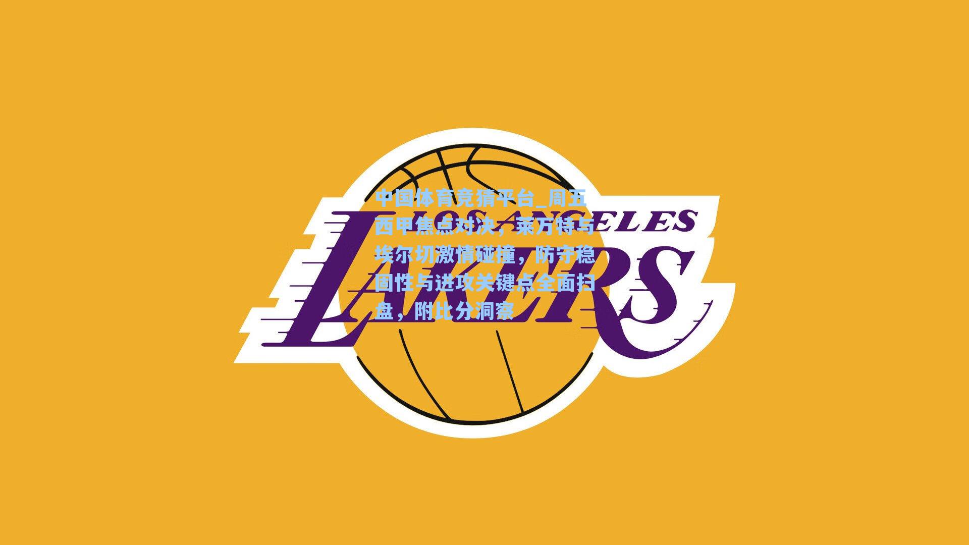 周五西甲焦点对决，莱万特与埃尔切激情碰撞，防守稳固性与进攻关键点全面扫盘，附比分洞察