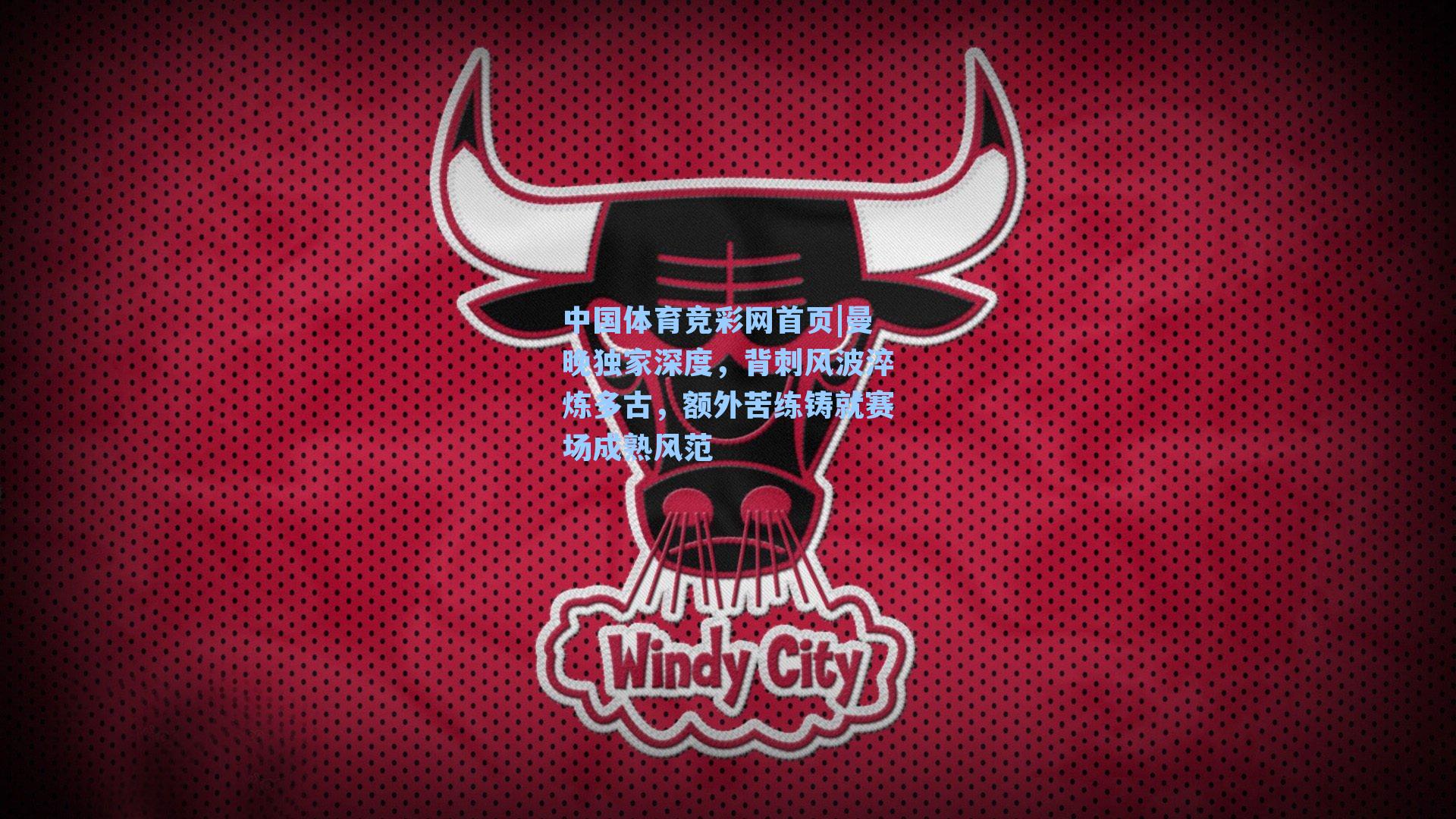 中国体育竞彩网首页|曼晚独家深度,背刺风波淬炼多古,额外苦练铸就赛场成熟风范