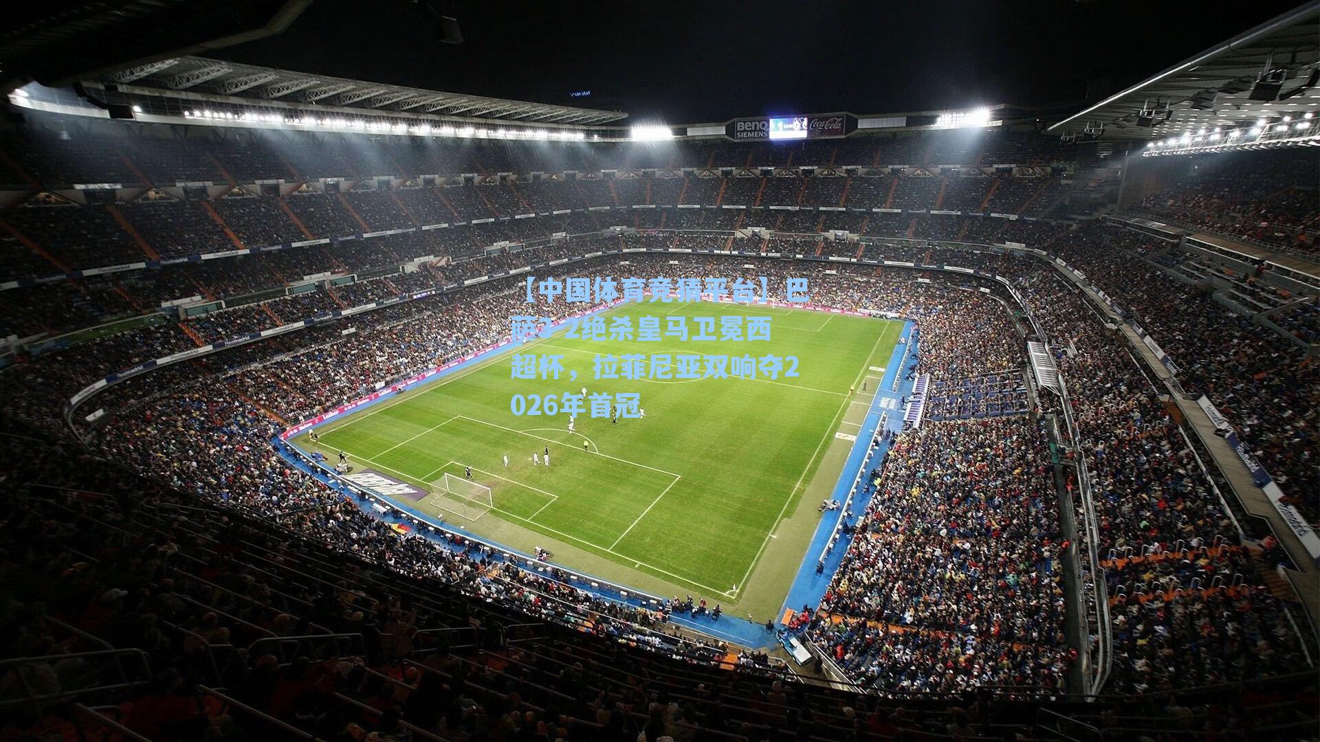 巴萨3-2绝杀皇马卫冕西超杯，拉菲尼亚双响夺2026年首冠