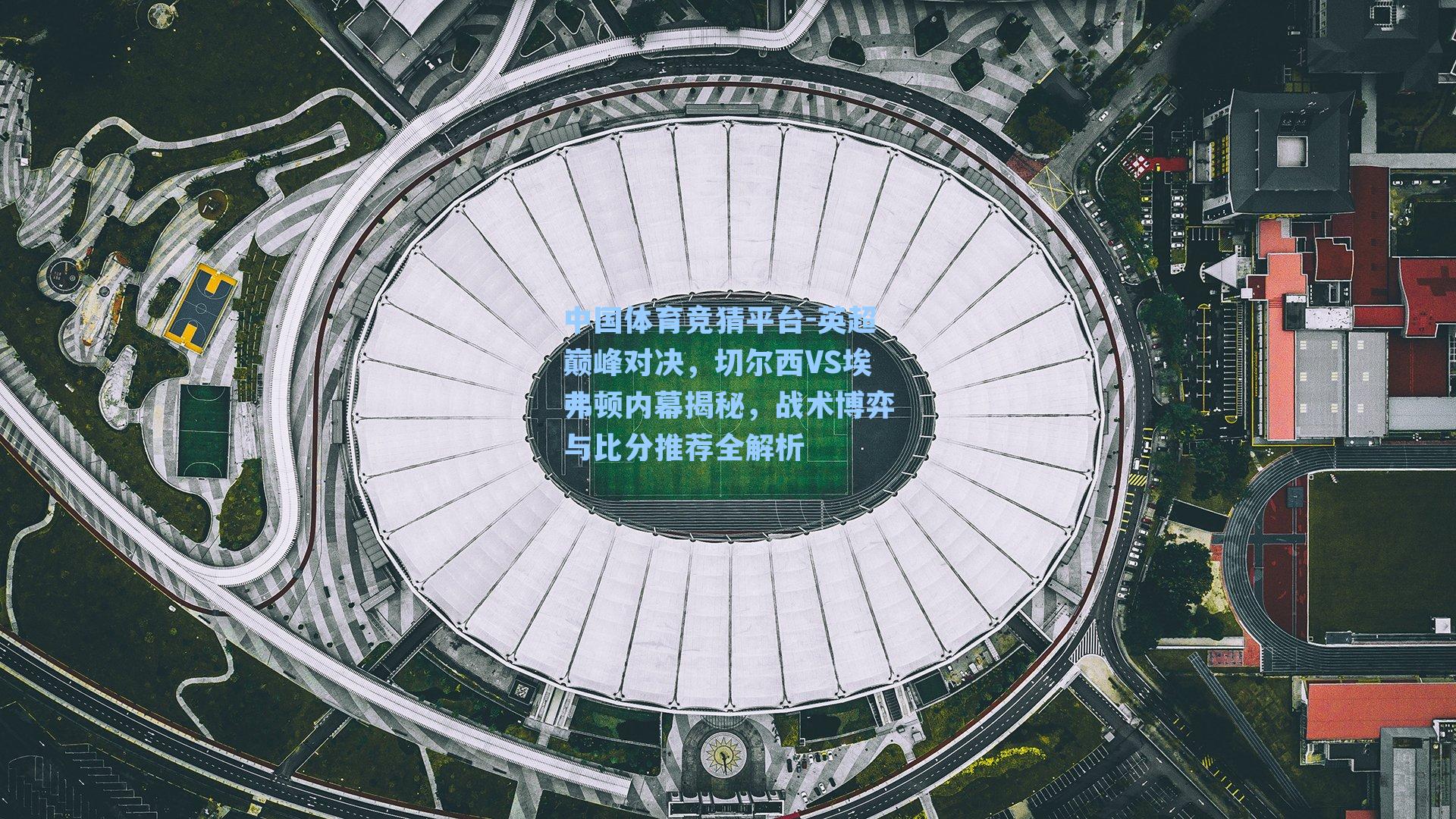 英超巅峰对决,切尔西VS埃弗顿内幕揭秘,战术博弈与比分推荐全解析